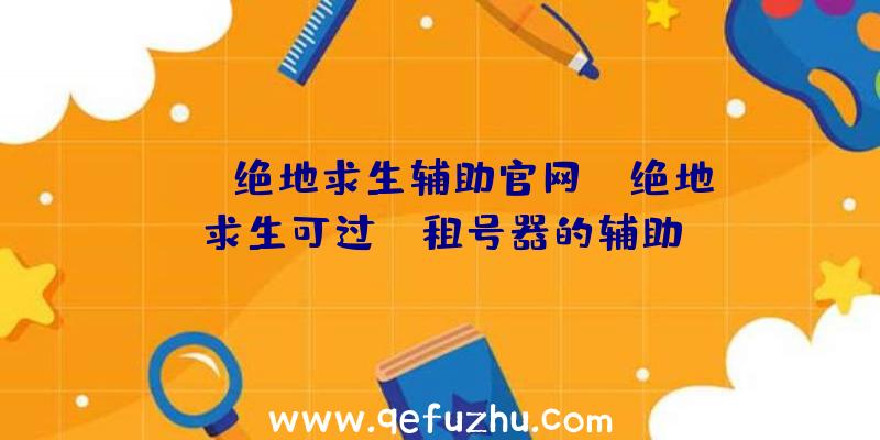 「jr绝地求生辅助官网」|绝地求生可过uu租号器的辅助